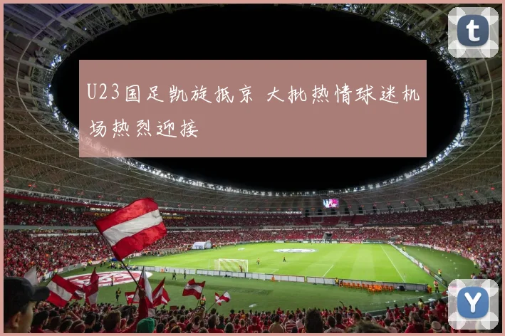 U23国足凯旋抵京 大批热情球迷机场热烈迎接