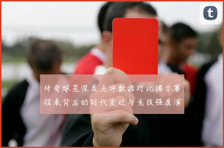传奇球星深度点评数据对比揭示赛程表背后的时代变迁与竞技强度演变